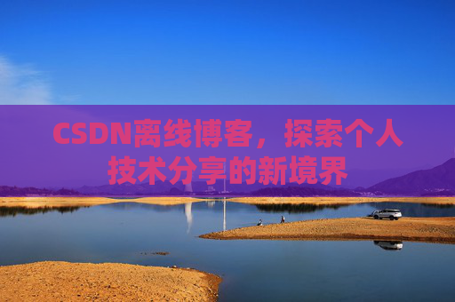 CSDN离线博客，探索个人技术分享的新境界